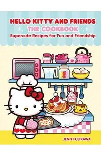 Hello Kitty and Friends: The Cookbook: Supercute Recipes for Fun and Friendship