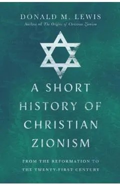 A Short History of Christian Zionism: From the Reformation to the Twenty-First Century