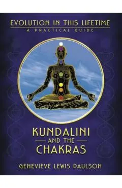 Kundalini and the Chakras: Evolution in This Lifetime: A Practical Guide