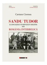 Sandu Tudor și asociațiile studențești creștine din România interbelică - Paperback brosat - Carmen Ciornea