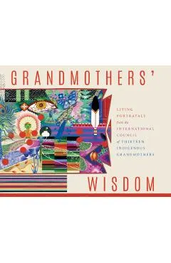 Grandmothers' Wisdom: Living Portrayals from the International Council of Thirteen Indigenous Grandmothers