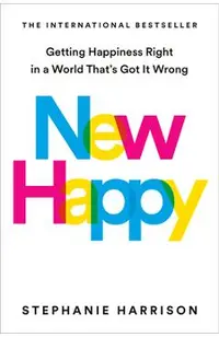 New Happy: Getting Happiness Right in a World That's Got It Wrong