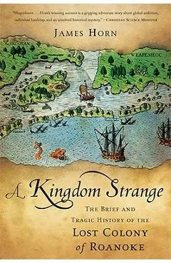 A Kingdom Strange: The Brief and Tragic History of the Lost Colony of Roanoke