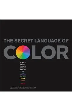 Secret Language of Color: Science, Nature, History, Culture, Beauty of Red, Orange, Yellow, Green, Blue, & Violet