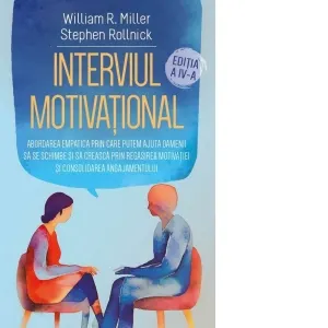 Interviul Motivational. Abordarea empatica prin care putem ajuta oamenii sa se schimbe si sa creasca prin regasirea motivatiei si consolidarea angajamentului