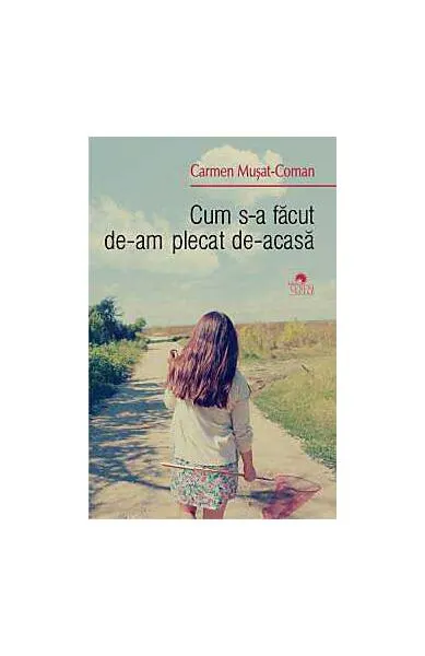 Cum s-a făcut de-am plecat de-acasă - Paperback brosat - Carmen Muşat