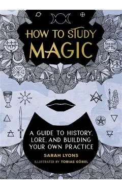 How to Study Magic: A Guide to History, Lore, and Building Your Own Practice