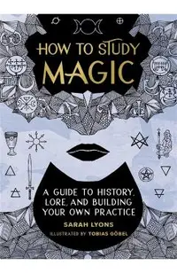 How to Study Magic: A Guide to History, Lore, and Building Your Own Practice