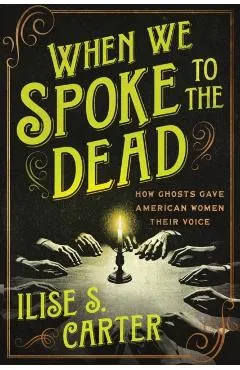 When We Spoke to the Dead: How Ghosts Gave American Women Their Voice