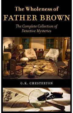 The Wholeness of Father Brown: The Complete Collection of Detective Mysteries