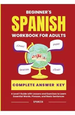 The Beginner's Spanish Language Learning Workbook for Adults: A Level 1 Guide with Exercises to Learn Essential Words, Phrases, and Basic Sentences