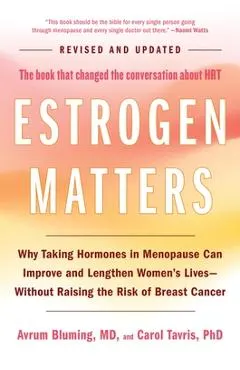 Estrogen Matters: Why Taking Hormones in Menopause Can Improve and Lengthen Women's Lives -- Without Raising the Risk of Breast Cancer