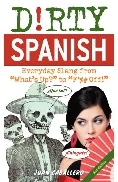 Dirty Spanish: Third Edition: Everyday Slang from What's Up? to F*%# Off!