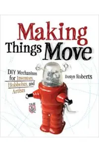 Making Things Move: DIY Mechanisms for Inventors, Hobbyists, and Artists