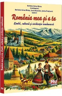 Romania mea si a ta. Limba, cultura si civilizatie romaneasca