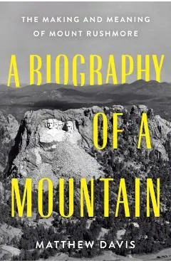 A Biography of a Mountain: The Making and Meaning of Mount Rushmore