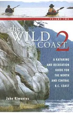 The Wild Coast 2: A Kayaking, Hiking and Recreational Guide for the North and Central B.C. Coast