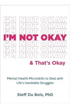 I'm Not Okay and That's Okay: Mental Health Microskills to Deal with Life's Inevitable Struggles