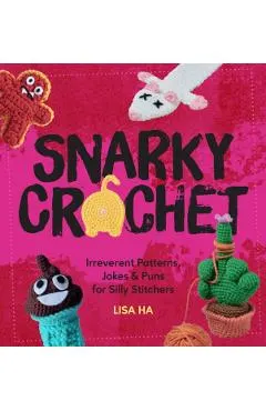 Snarky Crochet: Irreverent Patterns, Jokes & Puns for Silly Stitchers