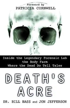 Death's Acre: Inside the Legendary Forensic Lab the Body Farm Where the Dead Do Tell Tales