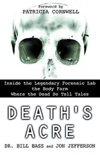 Death's Acre: Inside the Legendary Forensic Lab the Body Farm Where the Dead Do Tell Tales