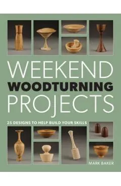 Weekend Woodturning Projects: 25 Simple Projects for the Home