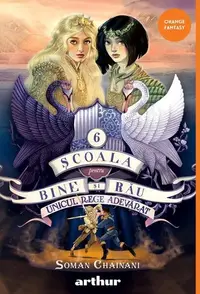 Unicul rege adevărat. Școala pentru Bine și Rău (Vol. 6) - Hardcover - Soman Chainani