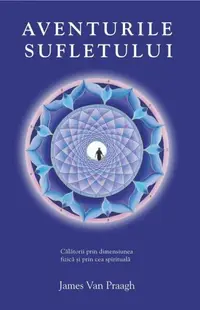 Aventurile sufletului. Călătorii prin dimensiunea fizică şi prin cea spirituală - Paperback brosat - James Van Praagh