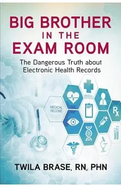 Big Brother in the Exam Room: The Dangerous Truth about Electronic Health Records
