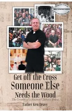 Get off the Cross, Someone Else Needs the Wood: The Growin' of a Roamin' Catholic Priest