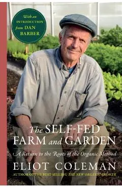 The Self-Fed Farm and Garden: A Return to the Roots of the Organic Method