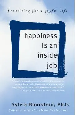 Happiness Is an Inside Job: Practicing for a Joyful Life