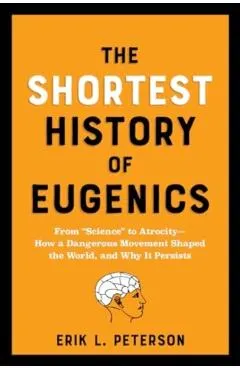 The Shortest History of Eugenics: From Science to Atrocity - How a Dangerous Movement Shaped the World, and Why It Persists