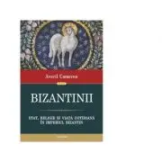 Bizantinii. Stat, religie si viata cotidiana in Imperiul Bizantin