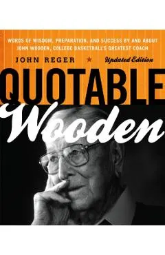 Quotable Wooden: Words of Wisdom, Preparation, and Success By and About John Wooden, College Basketball's Greatest Coach, Updated Editi