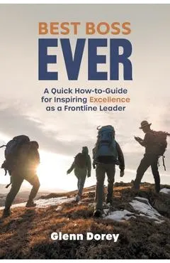 Best Boss Ever: A Quick How-to-Guide for Inspiring Excellence as a Frontline Leader
