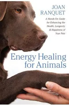 Energy Healing for Animals: A Hands-On Guide for Enhancing the Health, Longevity, and Happiness of Your Pets