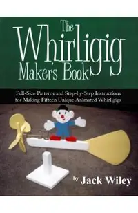 The Whirligig Maker's Book: Full-Size Patterns and Step-by-Step Instructions for Making Fifteen Unique Animated Whirligigs
