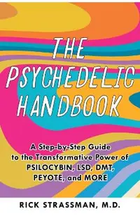 The Psychedelic Handbook: A Practical Guide to Psilocybin, Lsd, Ketamine, Mdma, and Dmt/Ayahuasca