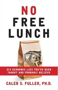 No Free Lunch: Six Economic Lies You've Been Taught And Probably Believe