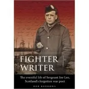 Fighter Writer. The eventful life of Sergeant Joe Lee, Scotland's forgotten war poet