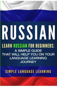 Russian: Learn Russian for Beginners: A Simple Guide that Will Help You on Your Language Learning Journey