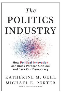 The Politics Industry: How Political Innovation Can Break Partisan Gridlock and Save Our Democracy