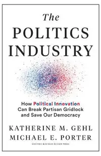 The Politics Industry: How Political Innovation Can Break Partisan Gridlock and Save Our Democracy