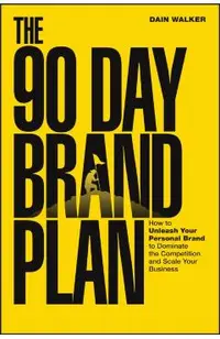 The 90 Day Brand Plan: How to Unleash Your Personal Brand to Dominate the Competition and Scale Your Business