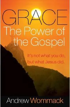 Grace, the Power of the Gospel: It's Not What You Do, But What Jesus Did
