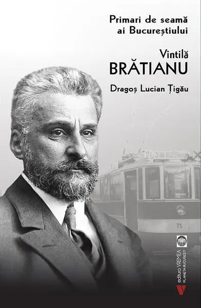 Vintilă Brătianu. Primari de seamă ai Bucureștiului - Paperback brosat - Dragoș Lucian Țigău