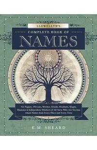 Llewellyn's Complete Book of Names: For Pagans, Wiccans, Druids, Heathens, Mages, Shamans & Independent Thinkers of All Sorts Who Are Curious about Na