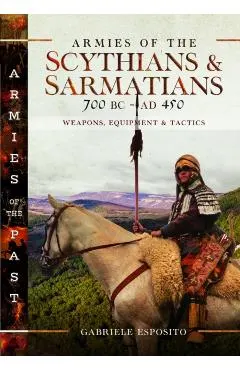 Armies of the Scythians and Sarmatians 700 BC to Ad 450: Weapons, Equipment and Tactics