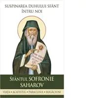 Suspinarea Duhului Sfant intru noi. Sfantul Sofronie Saharov. Viata, acatistul, paraclisul, rugaciuni